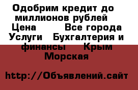 Одобрим кредит до 3 миллионов рублей. › Цена ­ 15 - Все города Услуги » Бухгалтерия и финансы   . Крым,Морская